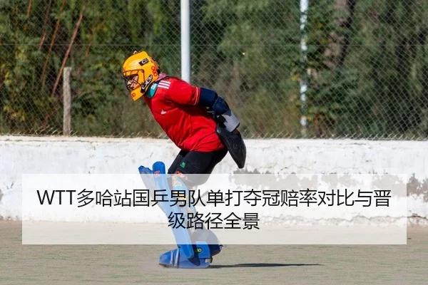 WTT多哈站国乒男队单打夺冠赔率对比与晋级路径全景