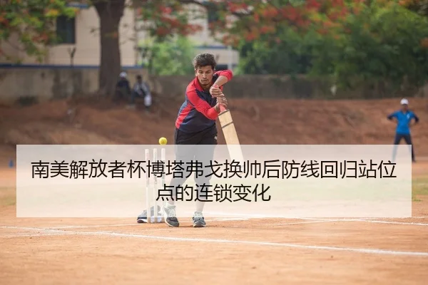 南美解放者杯博塔弗戈换帅后防线回归站位点的连锁变化